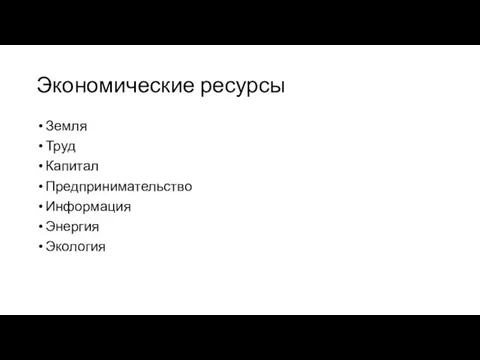 Экономические ресурсы Земля Труд Капитал Предпринимательство Информация Энергия Экология