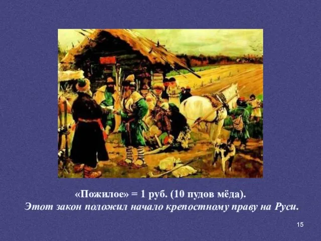 «Пожилое» = 1 руб. (10 пудов мёда). Этот закон положил начало крепостному праву на Руси.