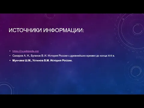 Источники информации: https://ru.wikipedia.org Сахаров А. Н., Буганов В. И. История России с