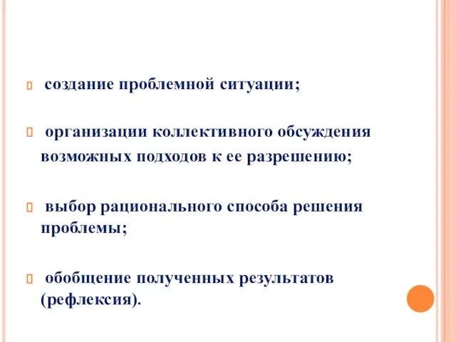 создание проблемной ситуации; организации коллективного обсуждения возможных подходов к ее разрешению; выбор