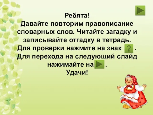 Ребята! Давайте повторим правописание словарных слов. Читайте загадку и записывайте отгадку в