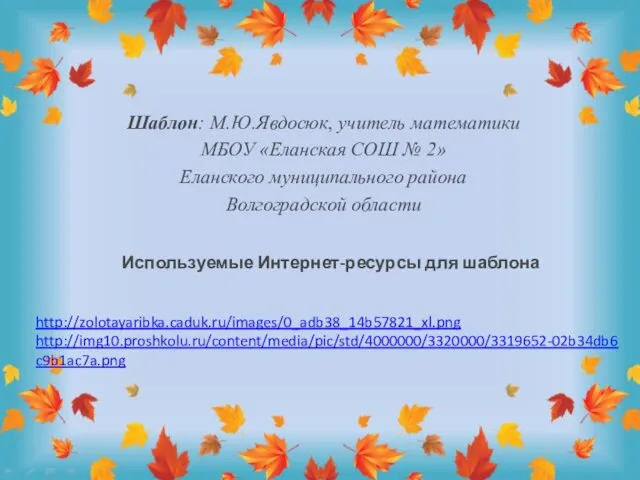 Используемые Интернет-ресурсы для шаблона http://zolotayaribka.caduk.ru/images/0_adb38_14b57821_xl.png http://img10.proshkolu.ru/content/media/pic/std/4000000/3320000/3319652-02b34db6c9b1ac7a.png Шаблон: М.Ю.Явдосюк, учитель математики МБОУ «Еланская