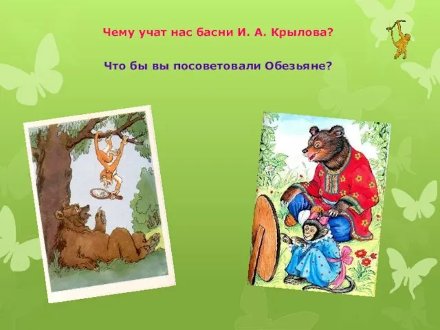 Чему учат нас басни И. А. Крылова? Что бы вы посоветовали Обезьяне?