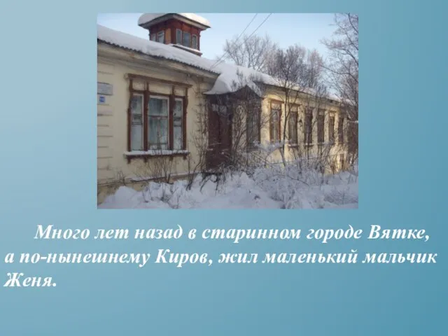 Много лет назад в старинном городе Вятке, а по-нынешнему Киров, жил маленький мальчик Женя.