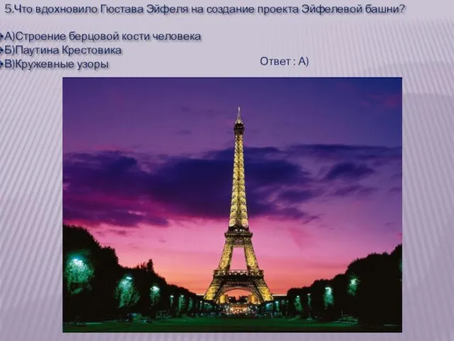 5.Что вдохновило Гюстава Эйфеля на создание проекта Эйфелевой башни? А)Строение берцовой кости