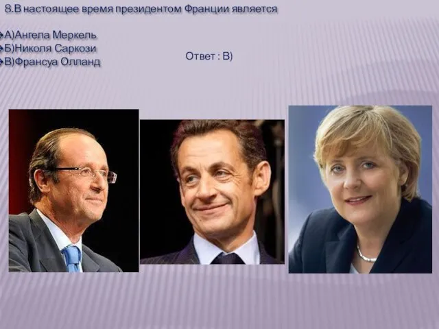 8.В настоящее время президентом Франции является А)Ангела Меркель Б)Николя Саркози В)Франсуа Олланд Ответ : В)