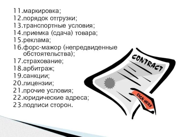 11.маркировка; 12.порядок отгрузки; 13.транспортные условия; 14.приемка (сдача) товара; 15.реклама; 16.форс-мажор (непредвиденные обстоятельства);