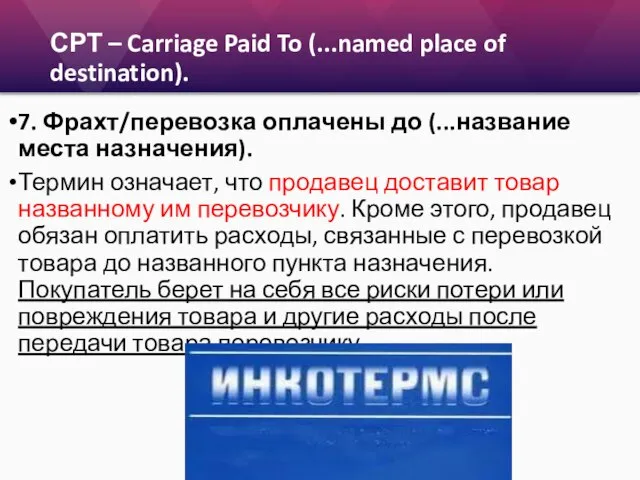 СРТ – Carriage Paid To (...named place of destination). 7. Фрахт/перевозка оплачены