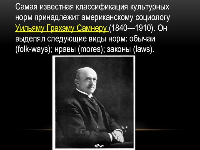 Самая известная классификация культурных норм принадлежит американскому социологу Уильяму Грехэму Самнеру (1840—1910).