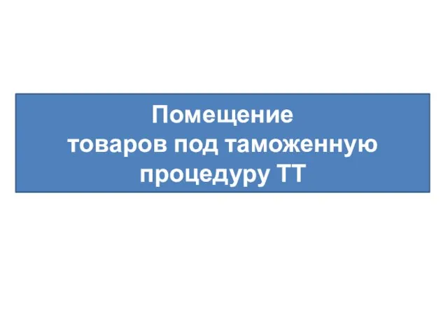 Помещение товаров под таможенную процедуру ТТ