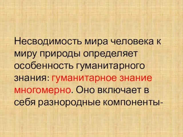 Несводимость мира человека к миру природы определяет особенность гуманитарного знания: гуманитарное знание