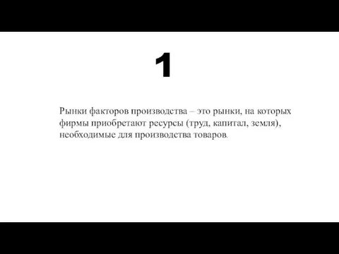 Рынки факторов производства – это рынки, на которых фирмы приобретают ресурсы (труд,