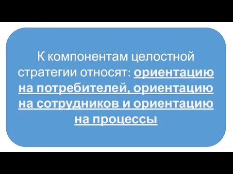 К компонентам целостной стратегии относят: ориентацию на потребителей, ориентацию на сотрудников и ориентацию на процессы