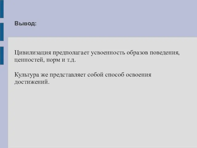 Вывод: Цивилизация предполагает усвоенность образов поведения, ценностей, норм и т.д. Культура же