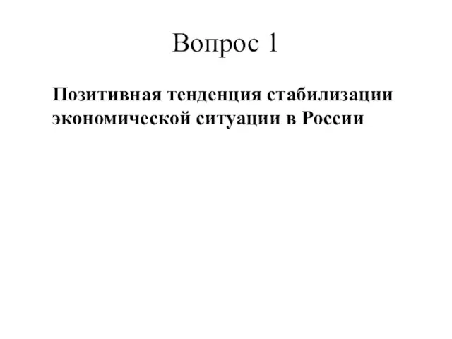 Вопрос 1 Позитивная тенденция стабилизации экономической ситуации в России