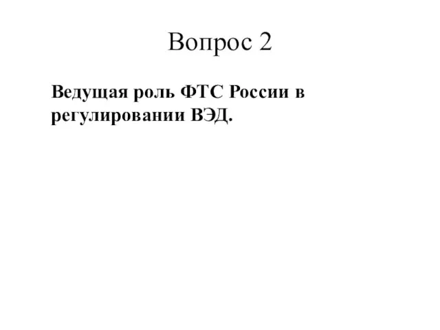 Вопрос 2 Ведущая роль ФТС России в регулировании ВЭД.