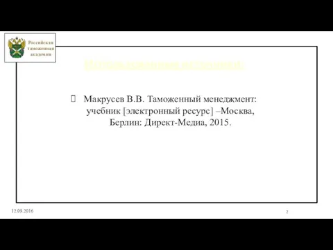 2 12.09.2016 Использованные источники: Макрусев В.В. Таможенный менеджмент: учебник [электронный ресурс] –Москва,