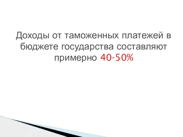 Доходы от таможенных платежей в бюджете государства составляют примерно 40-50%