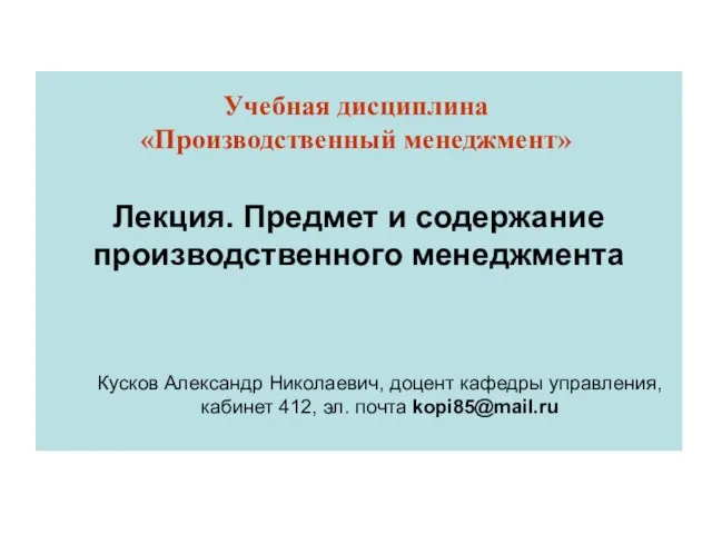 Лекция. Предмет и содержание производственного менеджмента Учебная дисциплина «Производственный менеджмент» Кусков Александр