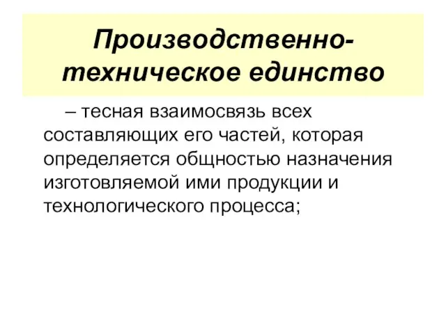 Производственно-техническое единство – тесная взаимосвязь всех составляющих его частей, которая определяется общностью