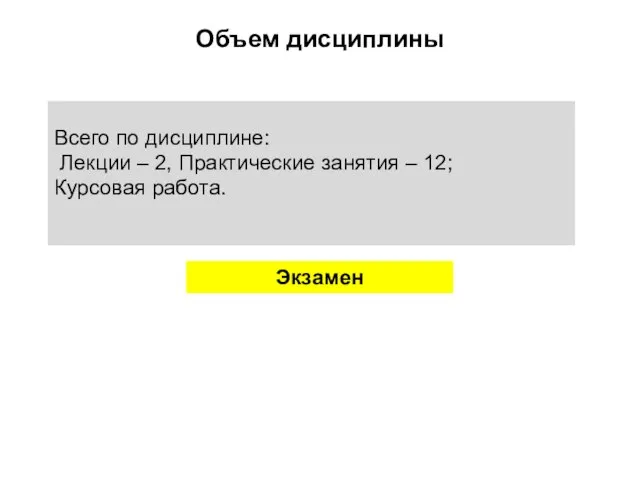 Объем дисциплины Всего по дисциплине: Лекции – 2, Практические занятия – 12; Курсовая работа. Экзамен