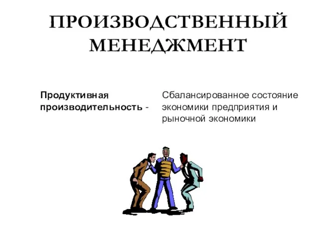 ПРОИЗВОДСТВЕННЫЙ МЕНЕДЖМЕНТ Продуктивная производительность - Сбалансированное состояние экономики предприятия и рыночной экономики