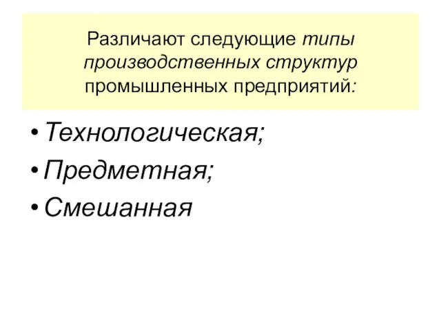 Различают следующие типы производственных структур промышленных предприятий: Технологическая; Предметная; Смешанная