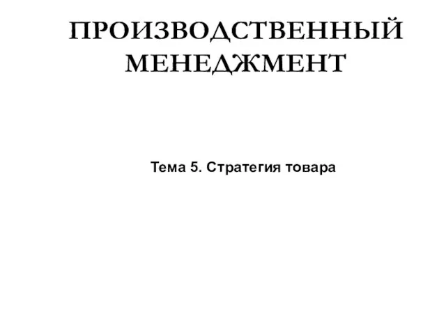 ПРОИЗВОДСТВЕННЫЙ МЕНЕДЖМЕНТ Тема 5. Стратегия товара