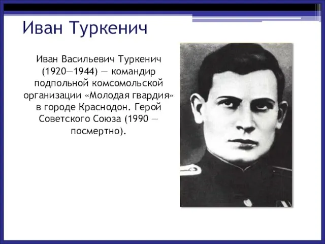 Иван Васильевич Туркенич (1920—1944) — командир подпольной комсомольской организации «Молодая гвардия» в