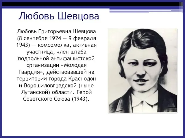 Любовь Григорьевна Шевцова (8 сентября 1924 — 9 февраля 1943) — комсомолка,