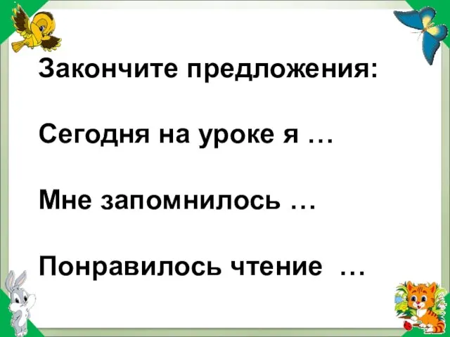 Закончите предложения: Сегодня на уроке я … Мне запомнилось … Понравилось чтение …