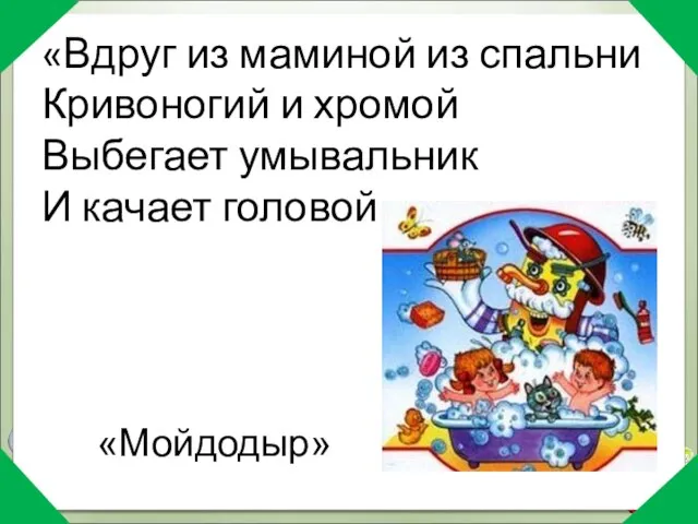 «Вдруг из маминой из спальни Кривоногий и хромой Выбегает умывальник И качает головой» «Мойдодыр»