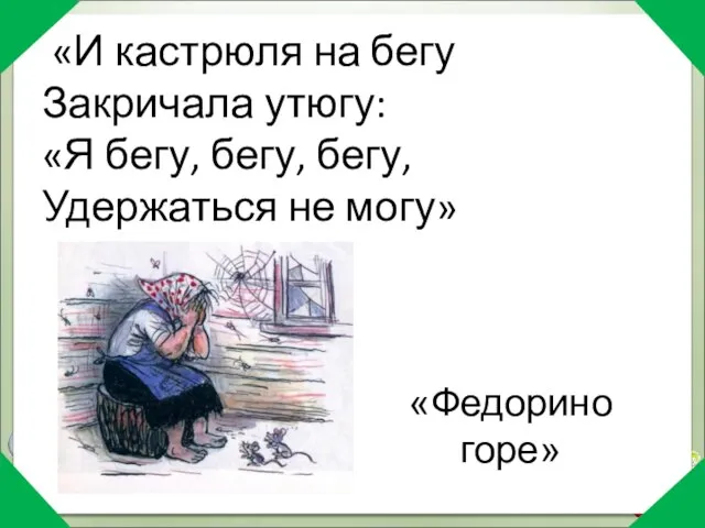 «И кастрюля на бегу Закричала утюгу: «Я бегу, бегу, бегу, Удержаться не могу» «Федорино горе»