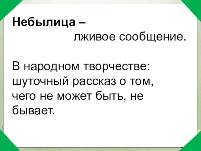 Небылица – лживое сообщение. В народном творчестве: шуточный рассказ о том, чего