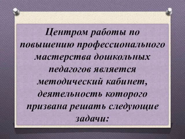 Центром работы по повышению профессионального мастерства дошкольных педагогов является методический кабинет, деятельность