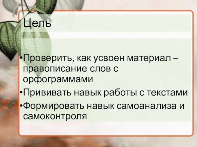 Цель Проверить, как усвоен материал – правописание слов с орфограммами Прививать навык