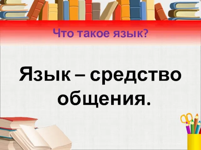 Что такое язык? Язык – средство общения.