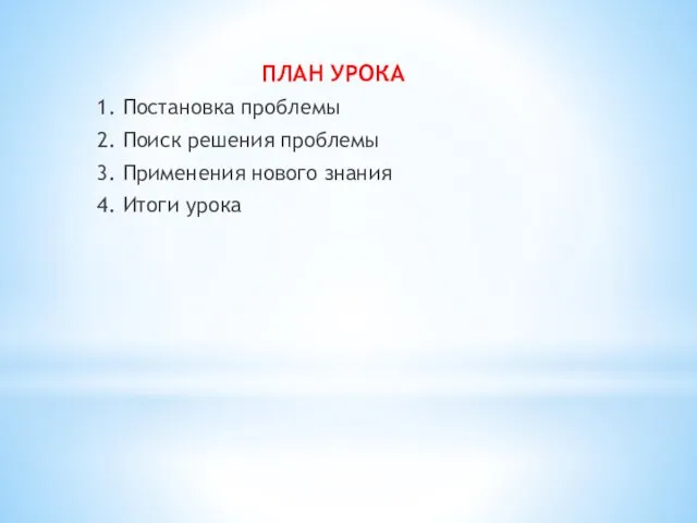 ПЛАН УРОКА 1. Постановка проблемы 2. Поиск решения проблемы 3. Применения нового знания 4. Итоги урока