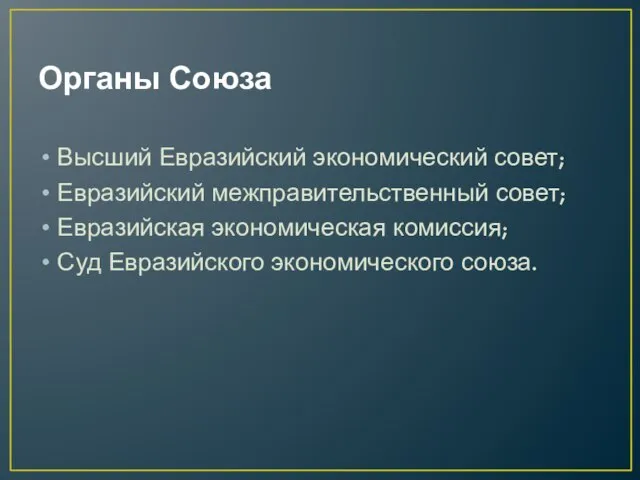 Органы Союза Высший Евразийский экономический совет; Евразийский межправительственный совет; Евразийская экономическая комиссия; Суд Евразийского экономического союза.