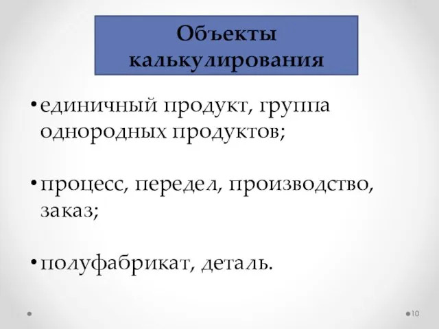 Объекты калькулирования единичный продукт, группа однородных продуктов; процесс, передел, производство, заказ; полуфабрикат, деталь.