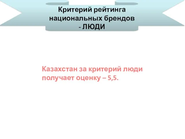 Критерий рейтинга национальных брендов - ЛЮДИ Казахстан за критерий люди получает оценку – 5,5.