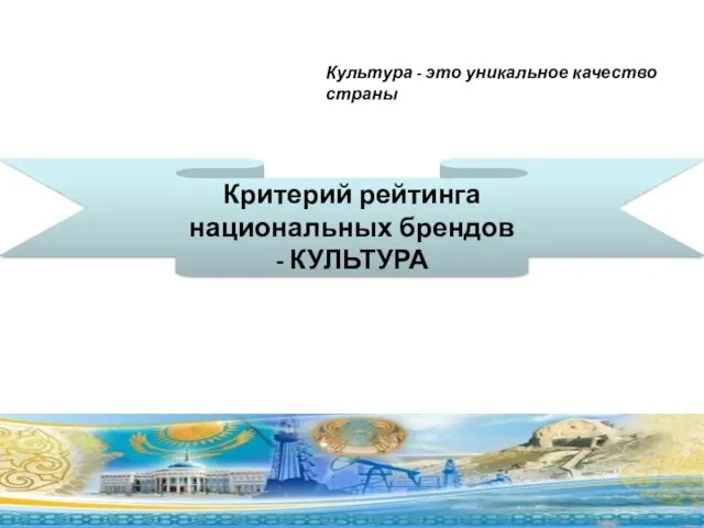 Критерий рейтинга национальных брендов - КУЛЬТУРА Культура - это уникальное качество страны