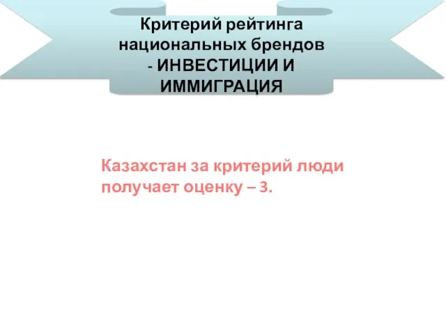 Критерий рейтинга национальных брендов - ИНВЕСТИЦИИ И ИММИГРАЦИЯ Казахстан за критерий люди получает оценку – 3.