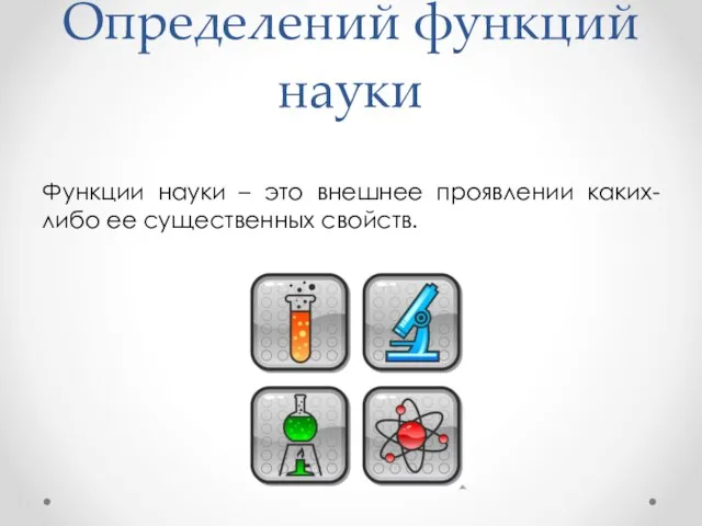 Определений функций науки Функции науки – это внешнее проявлении каких-либо ее существенных свойств.