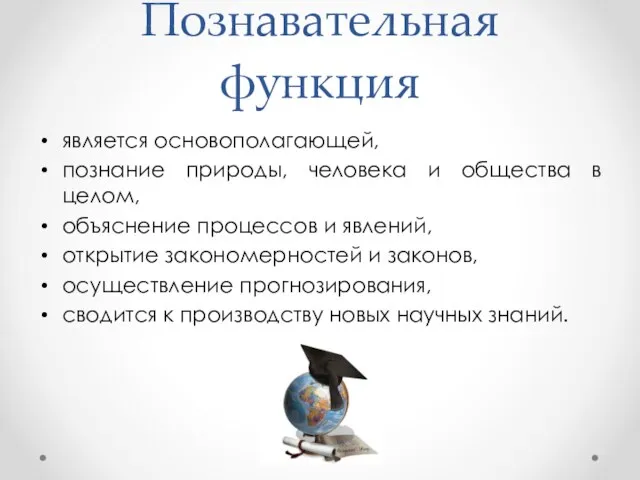 Познавательная функция является основополагающей, познание природы, человека и общества в целом, объяснение