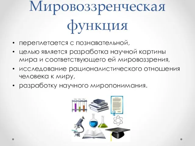 Мировоззренческая функция переплетается с познавательной, целью является разработка научной картины мира и