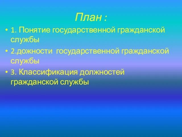 План : 1. Понятие государственной гражданской службы 2.дожности государственной гражданской службы 3. Классификация должностей гражданской службы