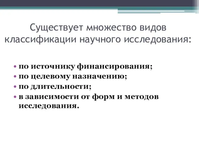 Существует множество видов классификации научного исследования: по источнику финансирования; по целевому назначению;