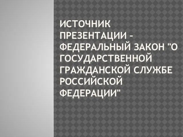 Источник презентации – Федеральный Закон "О государственной гражданской службе Российской Федерации"