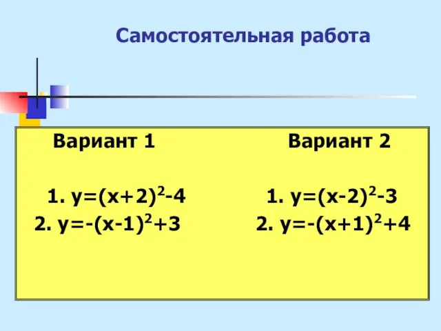 Самостоятельная работа Вариант 1 Вариант 2 1. y=(x+2)2-4 1. y=(x-2)2-3 2. y=-(x-1)2+3 2. y=-(x+1)2+4